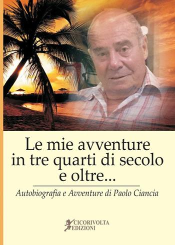«Le mie avventure in tre quarti di secolo e oltre...» (Autobiografia e avventure di Paolo Ciancia) - Paolo Ciancianaini - Libro Cicorivolta 2018, Ilmiospazio | Libraccio.it