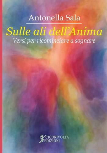 «Sulle ali dell'anima» (versi per ricominciare a sognare) - Antonella Sala - Libro Cicorivolta 2018, Temalibero | Libraccio.it