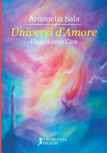 Universi d'amore. (Viaggio verso casa) - Antonella Sala - Libro Cicorivolta 2018, Temalibero | Libraccio.it