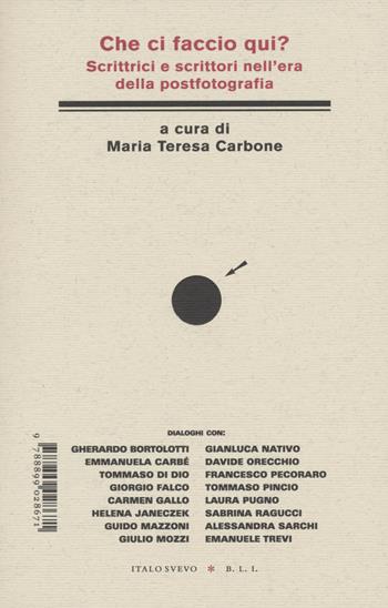 Che ci faccio qui? Scrittrici e scrittori nell'era della postfotografia - Maria Teresa Carbone - Libro Italo Svevo 2022, Biblioteca di letteratura inutile | Libraccio.it