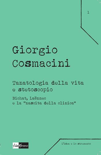 Tanatologia della vita e stetoscopio. Bichat, Laënnec e la «nascita della clinica» - Giorgio Cosmacini - Libro AlboVersorio 2015, L' idea e lo strumento | Libraccio.it