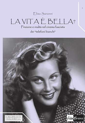 La vita è bella? Finzione e realtà nel cinema fascista dei «telefoni bianchi» - Elisa Saronni - Libro AlboVersorio 2015, Il filo di Clio | Libraccio.it