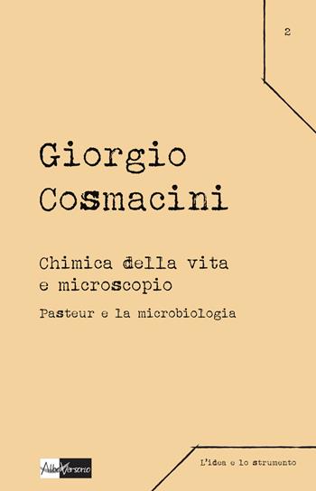 Chimica della vita e microscopio. Pasteur e la microbiologia - Giorgio Cosmacini - Libro AlboVersorio 2015, L'idea e lo strumento | Libraccio.it