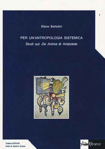 Per un'antropologia sistemica. Studi sul «De Anima» di Aristotele - Elena Bartolini - Libro AlboVersorio 2016, Epoche | Libraccio.it