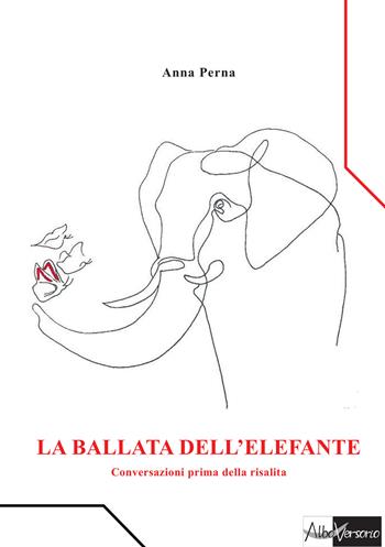 La ballata dell'elefante. Conversazioni prima della risalita - Anna Perna - Libro AlboVersorio 2016 | Libraccio.it