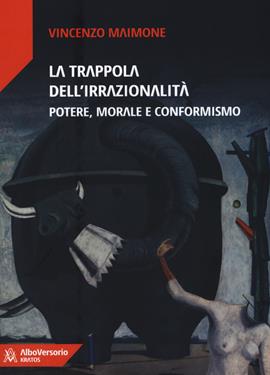 La trappola dell'irrazionalità. Potere, morale e conformismo - Vincenzo Maimone - Libro AlboVersorio 2019, Kratos | Libraccio.it