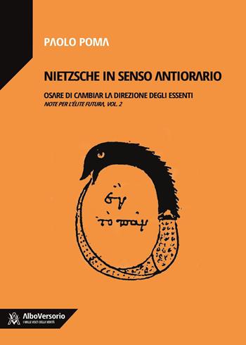 Nietzsche in senso antiorario. Osare di cambiar la direzione degli essenti. Note per l'élite futura. Vol. 2 - Paolo Poma - Libro AlboVersorio 2021, I mille volti della verità | Libraccio.it