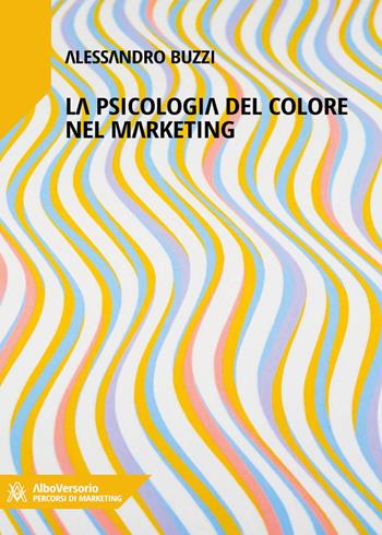 Marketing del colore. Psicologia cromatica nella comunicazione pubblicitaria - Alessandro Buzzi - Libro AlboVersorio 2022 | Libraccio.it