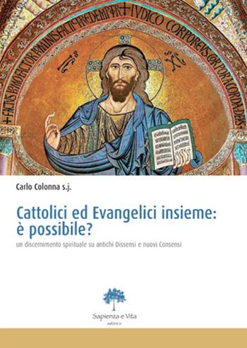 Cattolici ed evangelici insieme. È possibile? Un discernimento spirituale su antichi dissensi e nuovi consensi - Carlo Colonna - Libro Sapienza e Vita 2015 | Libraccio.it