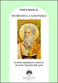 Intervista a san Paolo. Un modo originale per conoscere più da vicino l'apostolo delle genti - Carlo Colonna - Libro Sapienza e Vita 2014 | Libraccio.it