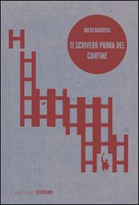 Ti scriverò prima del confine - Diego Barbera - Libro CasaSirio 2015, Sciamani | Libraccio.it