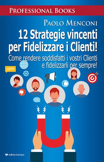 12 strategie vincenti per fidelizzare i clienti. Come rendere soddisfatti i vostri clienti e fidelizzarli per sempre! - Paolo Menconi - Libro Il Campo 2022 | Libraccio.it