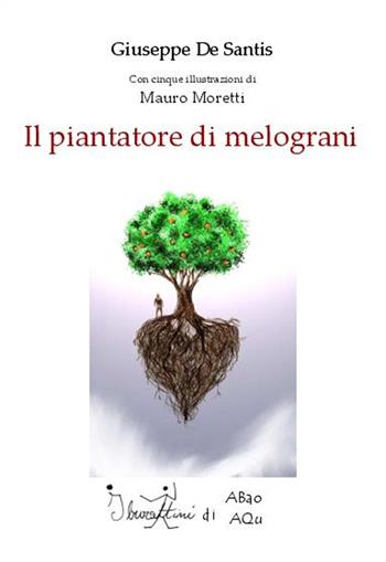 Il piantatore di melograni - Giuseppe De Santis, Mauro Moretti - Libro Abao Aqu 2014 | Libraccio.it