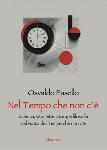 Nel tempo che non c'è. Scienza, vita, letteratura, e filosofia nel vuoto del tempo che non c'è - Osvaldo Pasello - Libro Abao Aqu 2025 | Libraccio.it