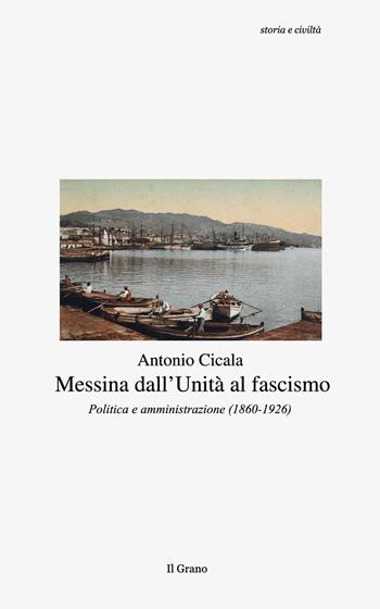 Messina dall'Unità al fascismo. Politica e amministrazione (1860-1926) - Antonio Cicala - Libro Il Grano 2016, Storia e civiltà | Libraccio.it