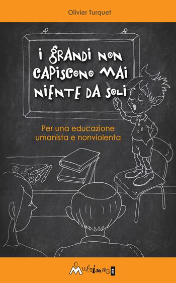 I grandi non capiscono niente da soli. Per una educazione umanista e non violenta - Olivier Turquet - Libro Ass. Multimage 2015, Fuori collana | Libraccio.it