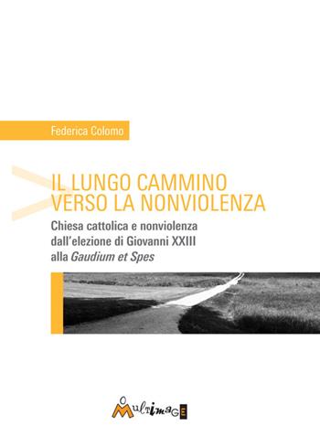 Il lungo cammino verso la nonviolenza. Chiesa cattolica e nonviolenza dall'elezione di Giovanni XXIII alla «Gaudium et spes» - Federica Colomo - Libro Ass. Multimage 2015, Strade umaniste | Libraccio.it