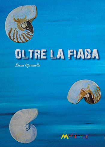 Oltre la fiaba - Elena Opromolla - Libro Ass. Multimage 2017, Lisolachecè | Libraccio.it