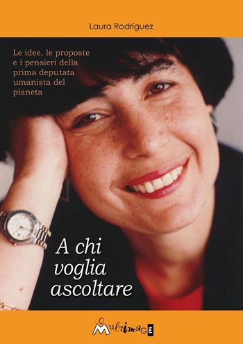 A chi voglia ascoltare - Laura Rodríguez - Libro Ass. Multimage 2017, Umanisti di ieri e di oggi | Libraccio.it