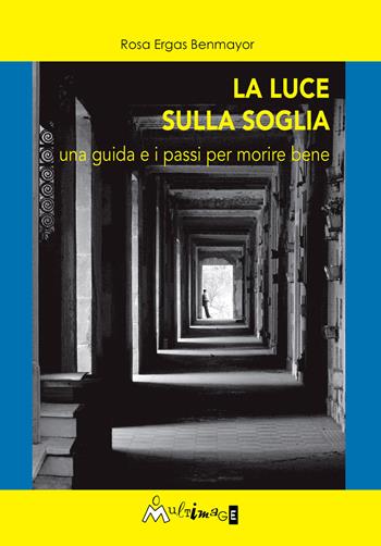 La luce sulla soglia. Una guida e i passi per morire bene - Rosa Ergas Benmayor - Libro Ass. Multimage 2017, Umanisti di ieri e di oggi | Libraccio.it
