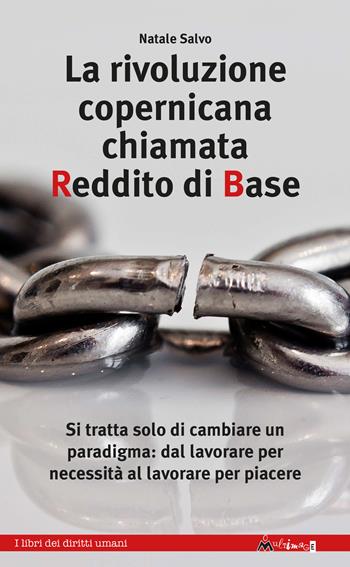 La rivoluzione copernicana chiamata reddito di base. Si tratta solo di cambiare un paradigma: dal lavorare per necessità al lavorare per piacere - Natale Salvo - Libro Ass. Multimage 2019, I libri dei diritti umani | Libraccio.it