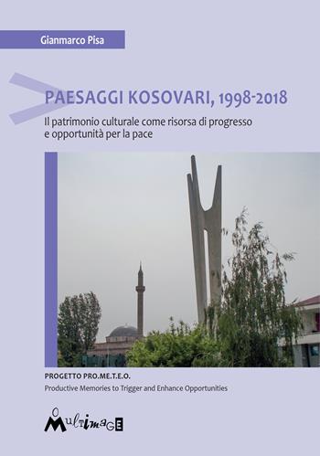 Paesaggi Kosovari, 1998-2018. Il patrimonio culturale come risorsa di progresso e opportunità per la pace - Gianmarco Pisa - Libro Ass. Multimage 2018, Fuori collana | Libraccio.it