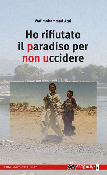 Ho rifiutato il paradiso per non uccidere - Walimohammad Atai - Libro Ass. Multimage 2019, I libri dei diritti umani | Libraccio.it