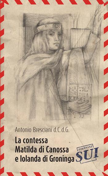 La contessa Matilda di Canossa e Iolanda di Groninga - Antonio Bresciani - Libro Edizioni Sui 2017, Lem | Libraccio.it