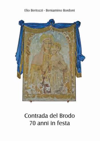 Contrada del Brodo. 70 anni in festa - Elio Bertozzi, Beniamino Bordoni - Libro Prodigi 2018 | Libraccio.it