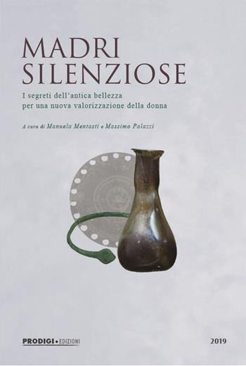 Madri silenziose. I segreti dell'antica bellezza per una nuova valorizzazione della donna - Massimo Palazzi, Manuela Mentasti - Libro Prodigi 2019 | Libraccio.it