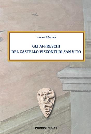 Gli affreschi del Castello Visconti di San Vito. Ediz. illustrata - Lorenzo D'Ancona - Libro Prodigi 2021 | Libraccio.it