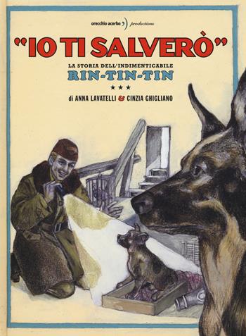 «Io ti salverò». La storia dell'indimenticabile Rin-Tin-Tin. Ediz. a colori - Anna Lavatelli, Cinzia Ghigliano - Libro Orecchio Acerbo 2017 | Libraccio.it