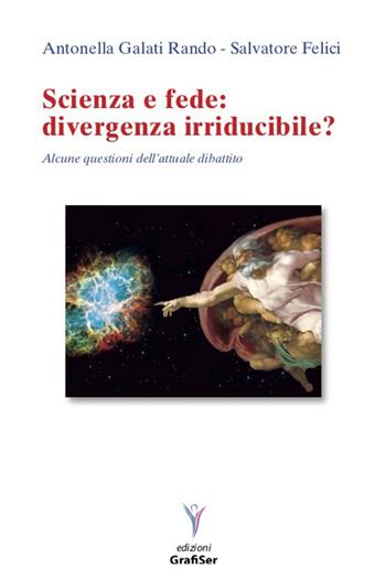 Scienza e fede: divergenza irriducibile? Alcune questioni dell'attuale dibattito - Antonella Galati Rando, Salvatore Felici - Libro Grafiser 2019 | Libraccio.it