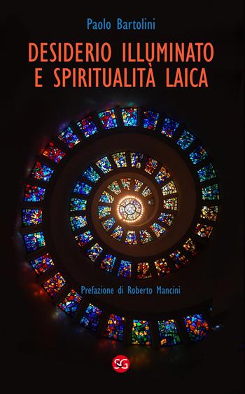 Desiderio illuminato e spiritualità laica. La radice cristiana per una fede non dogmatica - Paolo Bartolini - Libro SGEdizioni 2017 | Libraccio.it