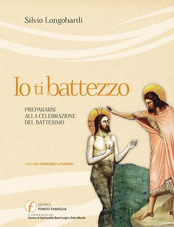 Io ti battezzo. Prepararsi alla celebrazione del battesimo - Silvio Longobardi - Libro Punto Famiglia 2015, Percorsi liturgici | Libraccio.it