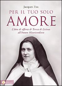 Per il tuo solo amore. L'atto di offerta di Teresa di Lisieux all'amore misericordioso - Jacques Fau - Libro Punto Famiglia 2014, Catechesi in famiglia | Libraccio.it