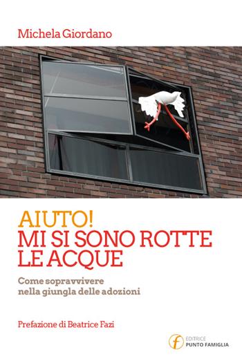 Aiuto! Mi si sono rotte le acque. Come sopravvivere nella giungla delle adozioni - Michela Giordano - Libro Punto Famiglia 2016, Voci e volti | Libraccio.it