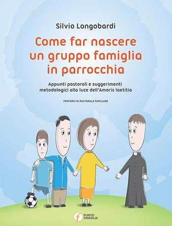 Come far nascere un gruppo famiglia in parrocchia. Appunti pastorali e suggerimenti metodologici alla luce dell'Amoris laetitia - Silvio Longobardi - Libro Punto Famiglia 2016, Percorsi di santità coniugale | Libraccio.it