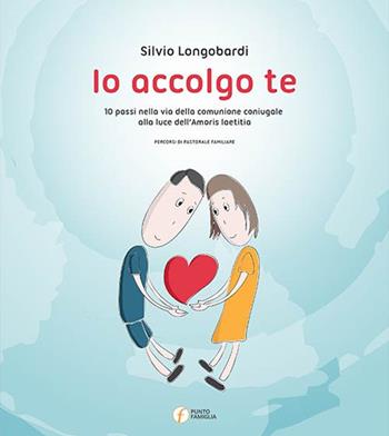 Io accolgo te. 10 passi nella via della comunione coniugale alla luce dell'amoris laetitia - Silvio Longobardi - Libro Punto Famiglia 2016, Percorsi di santità coniugale | Libraccio.it