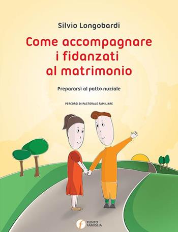 Come accompagnare i fidanzati al matrimonio. Prepararsi al patto nuziale - Silvio Longobardi - Libro Punto Famiglia 2017, Percorsi di pastorale familiare | Libraccio.it