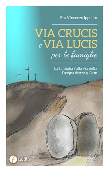 Via Crucis e Via Lucis per le famiglie. La famiglia sulla via della Pasqua dietro a Gesù - Vincenzo Ippolito - Libro Punto Famiglia 2017, Pregare in famiglia | Libraccio.it