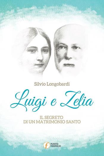 Luigi e Zelia. Il segreto di un matrimonio santo - Silvio Longobardi - Libro Punto Famiglia 2017, Percorsi di santità coniugale | Libraccio.it