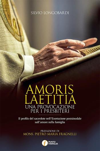 Amoris laetitia. Una provocazione per i presbiteri. Il profilo del sacerdote nell'Esortazione postsinodale sull'amore nella famiglia - Silvio Longobardi - Libro Punto Famiglia 2017, Percorsi di pastorale familiare | Libraccio.it