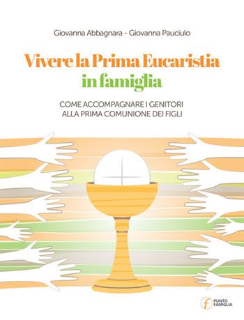 Vivere la Prima Eucarestia in famiglia. Come accompagnare i genitori alla Prima Comunione dei figli - Giovanna Pauciulo, Giovanna Abbagnara - Libro Punto Famiglia 2018 | Libraccio.it