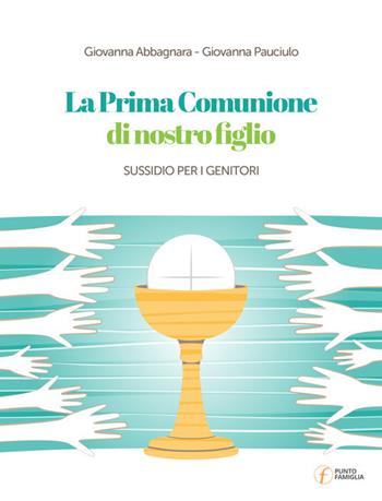 La Prima Comunione di nostro figlio. Sussidio per i genitori - Giovanna Abbagnara, Giovanna Pauciulo - Libro Punto Famiglia 2018, Percorsi di pastorale familiare | Libraccio.it