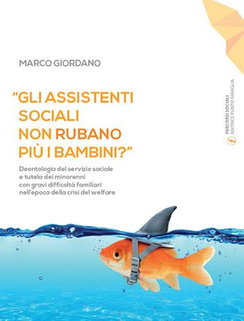 «Gli assistenti sociali non rubano più i bambini?». Deontologia del servizio sociale e tutela dei minorenni con gravi difficoltà familiari nell'epoca della crisi del welfare. Ediz. ampliata - Marco Giordano - Libro Punto Famiglia 2019, Percorsi sociali | Libraccio.it