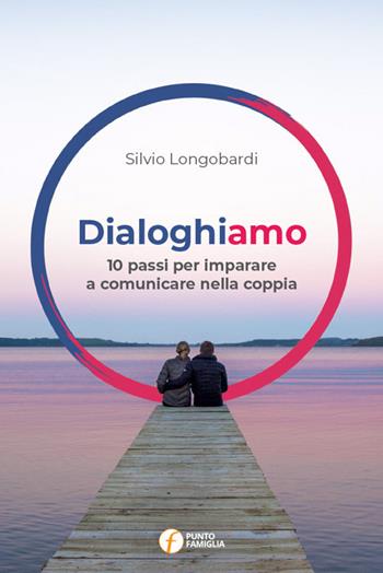 Dialoghiamo. 10 passi per imparare a comunicare nella coppia - Silvio Longobardi - Libro Punto Famiglia 2019 | Libraccio.it