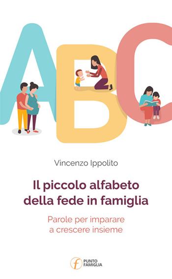 Il piccolo alfabeto della fede in famiglia. Parole per imparare a crescere insieme - Vincenzo Ippolito - Libro Punto Famiglia 2019 | Libraccio.it