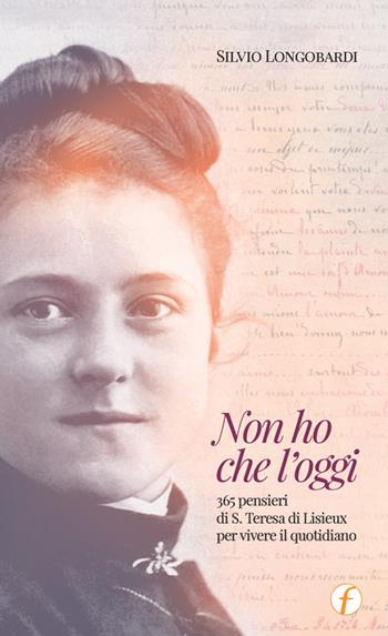 Non ho che l'oggi. 365 pensieri di S.Teresa di Lisieux per vivere il quotidiano - Silvio Longobardi - Libro Punto Famiglia 2022 | Libraccio.it