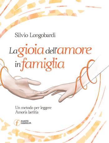 La gioia dell'amore in famiglia. Un metodo per leggere Amoris laetitia - Silvio Longobardi - Libro Punto Famiglia 2021 | Libraccio.it